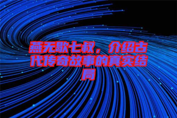 燕無歇七叔,介紹古代傳奇故事的真實結局