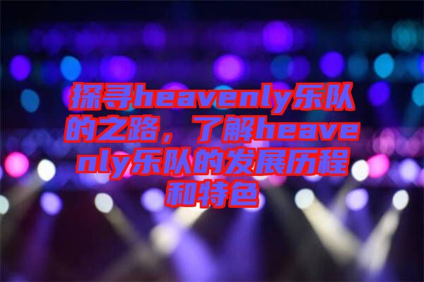 探尋heavenly樂隊的之路,了解heavenly樂隊的發展歷程和特色