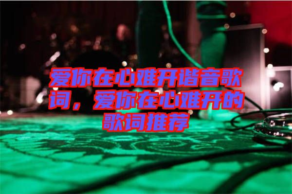 愛你在心難開諧音歌詞,愛你在心難開的歌詞推薦