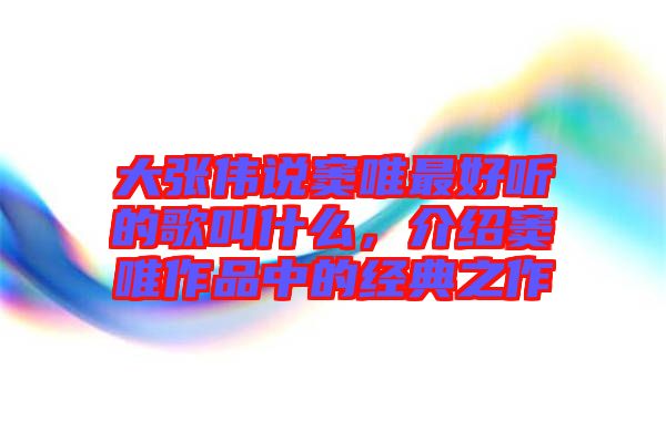 大張偉說竇唯最好聽的歌叫什么,介紹竇唯作品中的經典之作