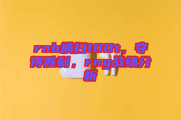 rnb橫掃100t,奪得勝利,rng戰績分析