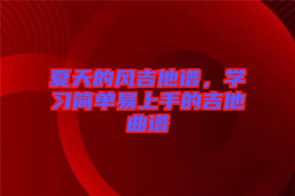 夏天的風吉他譜，學習簡單易上手的吉他曲譜