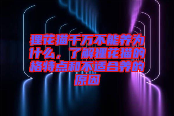 貍花貓千萬不能養為什么,了解貍花貓的格特點和不適合養的原因