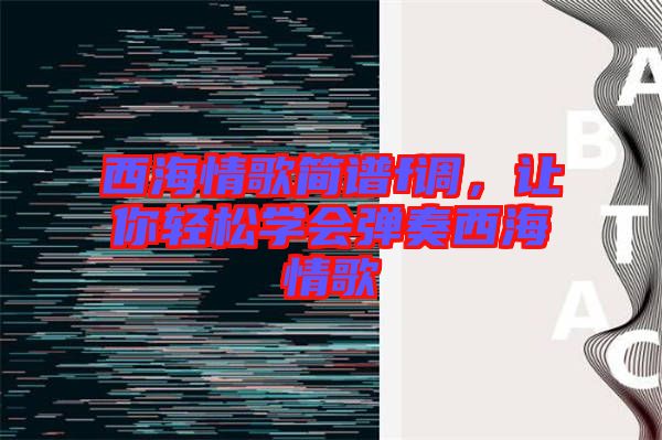 西海情歌簡譜f調,讓你輕松學會彈奏西海情歌