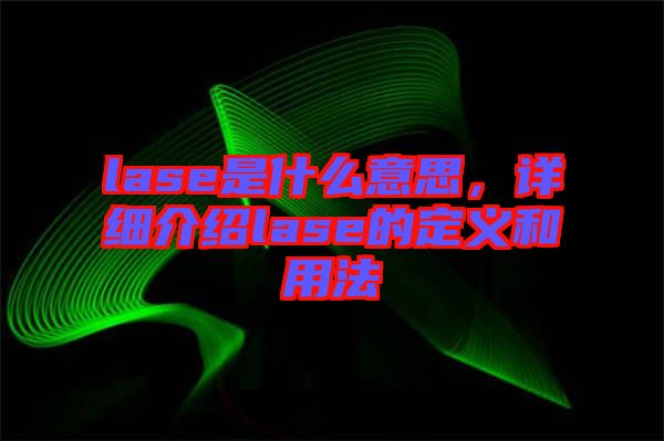 lase是什么意思,詳細介紹lase的定義和用法