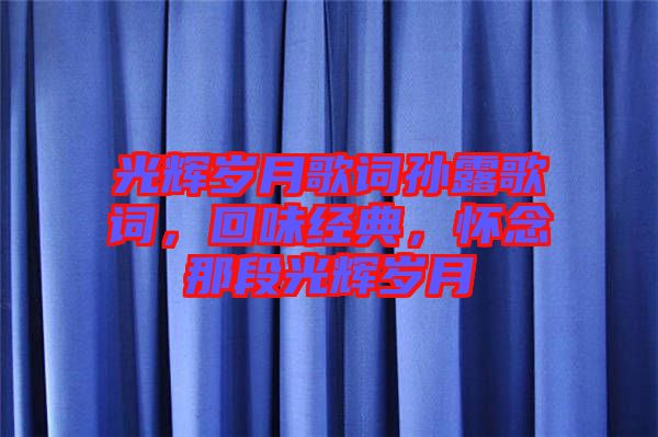 光輝歲月歌詞孫露歌詞,回味經典,懷念那段光輝歲月