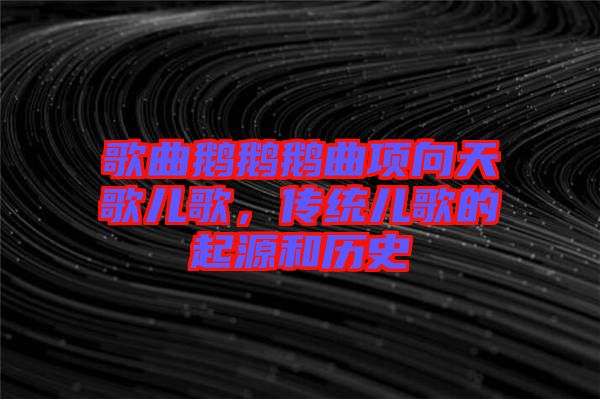 歌曲鵝鵝鵝曲項(xiàng)向天歌兒歌,傳統(tǒng)兒歌的起源和歷史