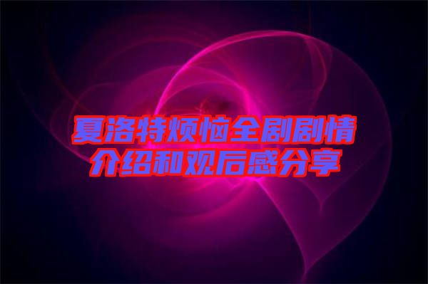 夏洛特?zé)廊珓∏榻榻B和觀后感分享