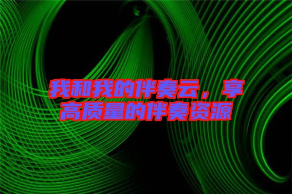 我和我的伴奏云,享高質(zhì)量的伴奏資源