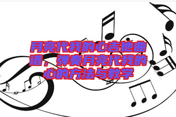 月亮代我的心吉他曲譜,彈奏月亮代我的心的方法與教學