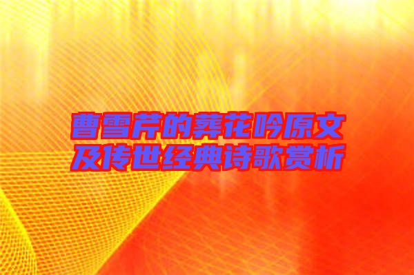 曹雪芹的葬花吟原文及傳世經(jīng)典詩(shī)歌賞析