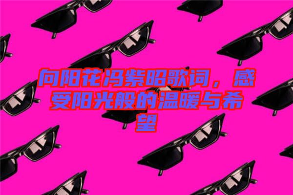 向陽花馮紫昭歌詞,感受陽光般的溫暖與希望