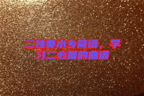 二獨奏水鄉(xiāng)簡譜,學(xué)習(xí)二必備的曲譜