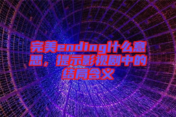 完美ending什么意思，提示影視劇中的結(jié)局含義