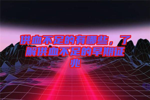 供血不足的有哪些,了解供血不足的早期征兆