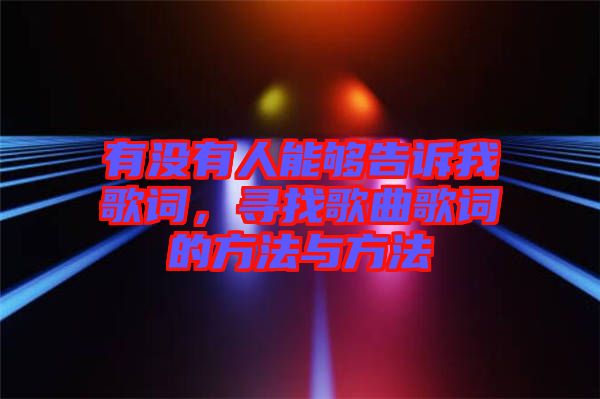 有沒有人能夠告訴我歌詞,尋找歌曲歌詞的方法與方法