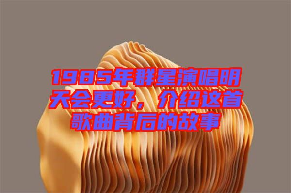 1985年群星演唱明天會更好,介紹這首歌曲背后的故事