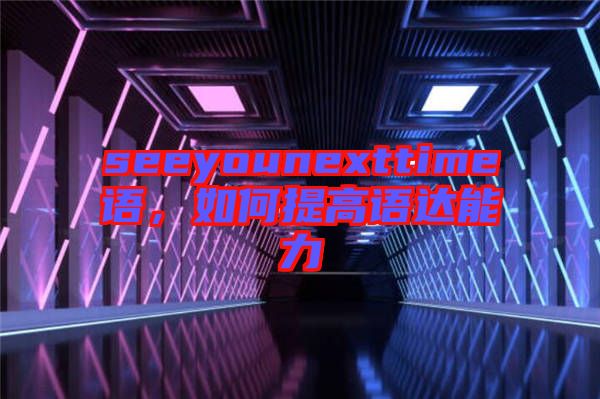 seeyounexttime語,如何提高語達能力