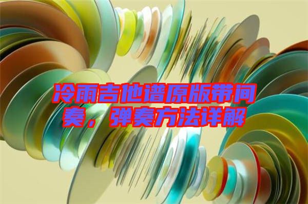 冷雨吉他譜原版帶間奏,彈奏方法詳解