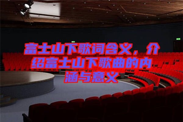 富士山下歌詞含義,介紹富士山下歌曲的內涵與意義