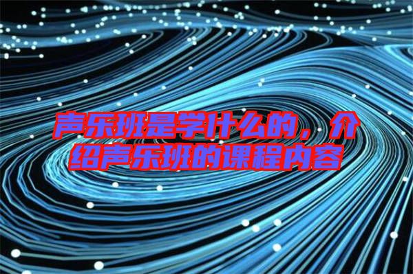 聲樂班是學什么的,介紹聲樂班的課程內(nèi)容