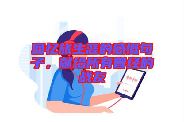回憶旅生涯的感慨句子,獻(xiàn)給所有曾經(jīng)的戰(zhàn)友