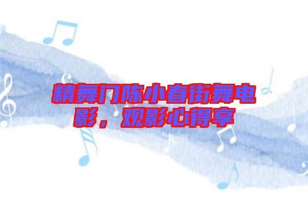 精舞門陳小春街舞電影，觀影心得享