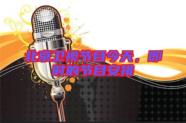 北京衛(wèi)視節(jié)目今天,即時(shí)的節(jié)目安排