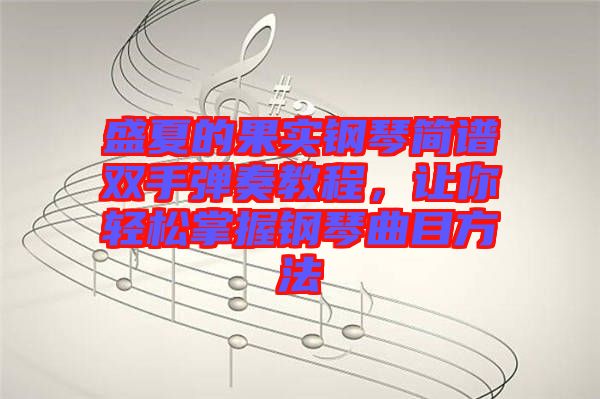 盛夏的果實鋼琴簡譜雙手彈奏教程,讓你輕松掌握鋼琴曲目方法