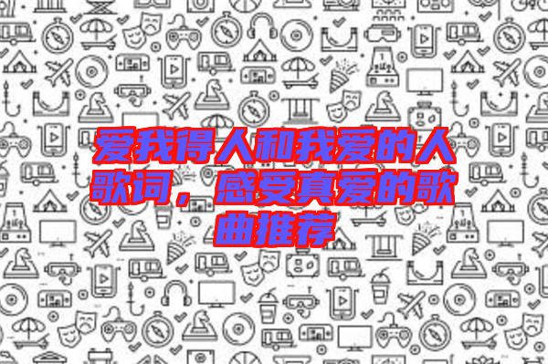 愛我得人和我愛的人歌詞,感受真愛的歌曲推薦