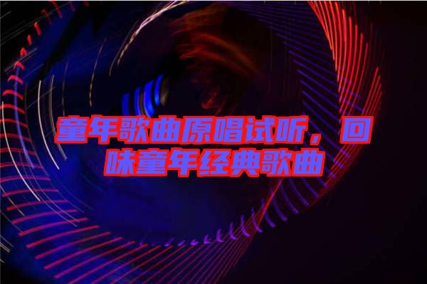 童年歌曲原唱試聽,回味童年經典歌曲