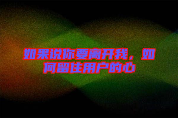 如果說(shuō)你要離開(kāi)我,如何留住用戶(hù)的心
