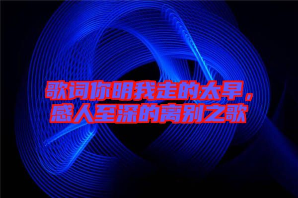 歌詞你明我走的太早,感人至深的離別之歌