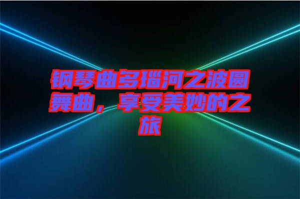 鋼琴曲多瑙河之波圓舞曲,享受美妙的之旅