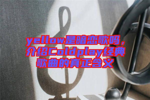 yellow是暗戀歌嗎,介紹Coldplay經典歌曲的真正含義