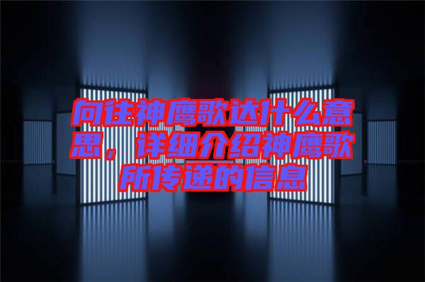 向往神鷹歌達什么意思,詳細介紹神鷹歌所傳遞的信息