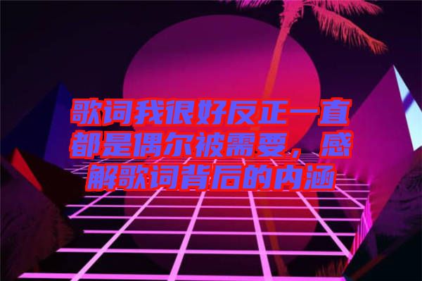 歌詞我很好反正一直都是偶爾被需要,感解歌詞背后的內(nèi)涵