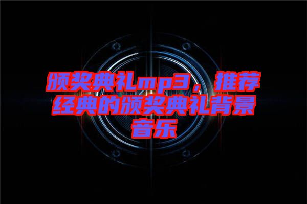 頒獎典禮mp3,推薦經典的頒獎典禮背景音樂