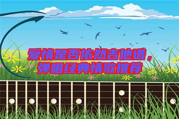 愛情是否依然吉他譜,彈唱經典情歌推薦