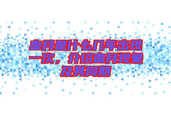 血月是什么幾年出現一次,介紹血月現象及其周期