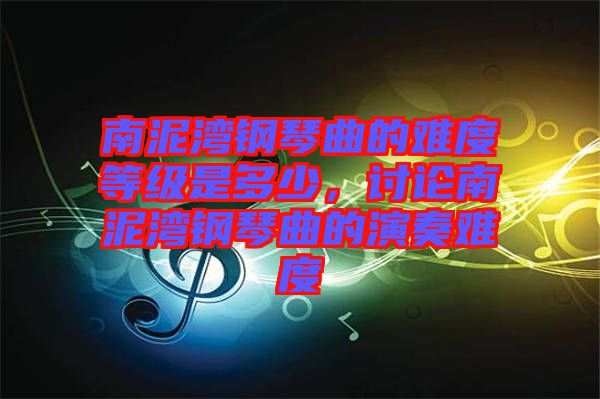 南泥灣鋼琴曲的難度等級(jí)是多少,討論南泥灣鋼琴曲的演奏難度