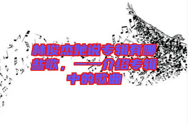 林俊杰她說專輯有哪些歌,一一介紹專輯中的歌曲