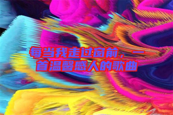 每當我走過窗前,一首溫馨感人的歌曲