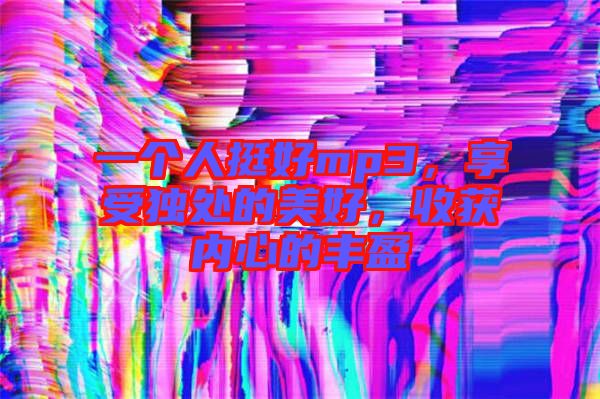 一個(gè)人挺好mp3,享受獨(dú)處的美好,收獲內(nèi)心的豐盈