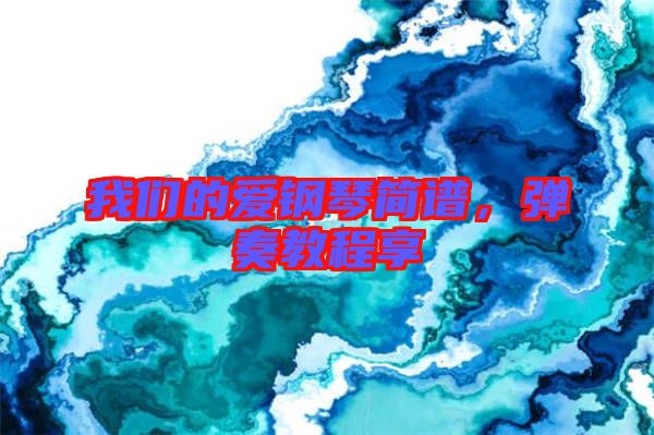 我們的愛鋼琴簡譜,彈奏教程享