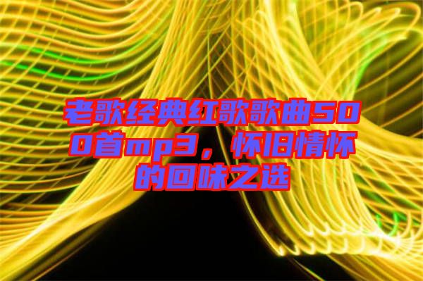 老歌經(jīng)典紅歌歌曲500首mp3,懷舊情懷的回味之選