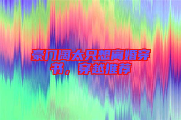 豪門闊太只想離婚穿書,穿越推薦