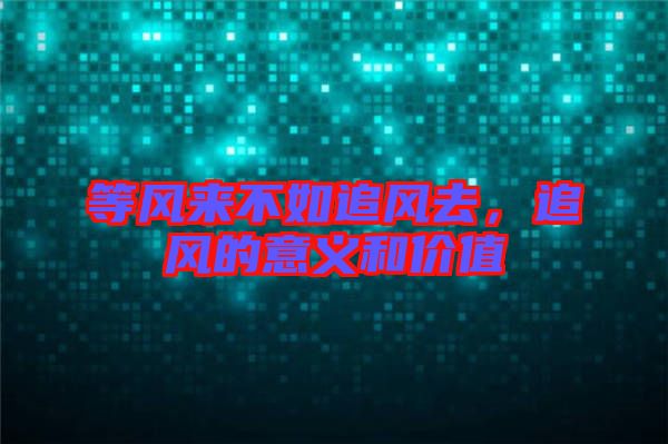 等風來不如追風去,追風的意義和價值