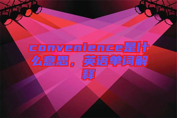 convenience是什么意思,英語單詞解釋