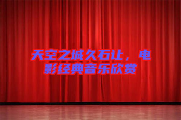 天空之城久石讓,電影經(jīng)典音樂欣賞